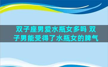 双子座男爱水瓶女多吗 双子男能受得了水瓶女的脾气